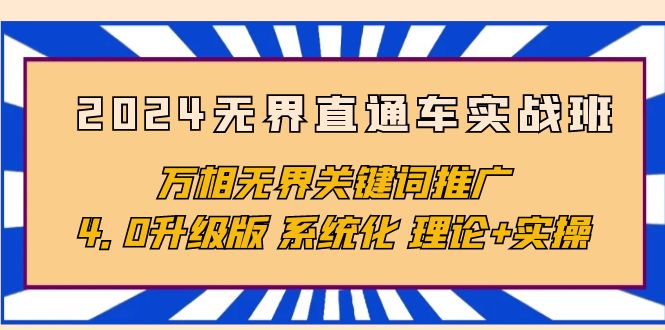 （8312期）2024无界直通车实战班，万相无界关键词推广，4.0升级版 系统化 理论+实操