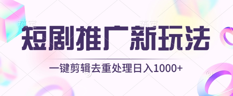 （8317期）短剧推广新玩法，不剪辑，工具助力一键过原创，日入1000+