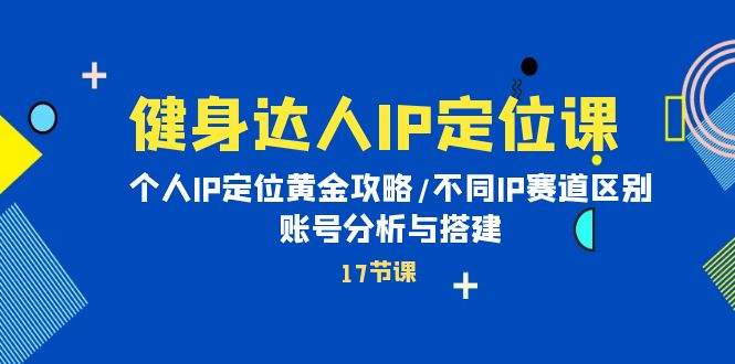 （8321期）健身达人IP定位课：个人IP定位黄金攻略/不同IP赛道区别/账号分析与搭建 综合教程 第1张