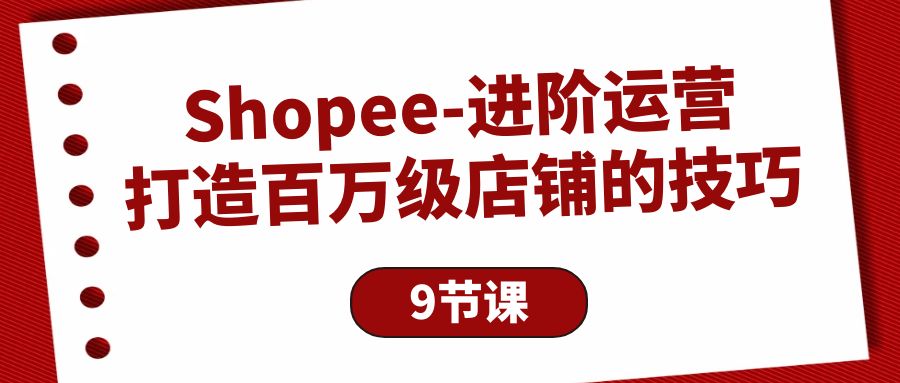 （8322期）Shopee-进阶运营：打造百万级店铺的技巧 电商运营 第1张