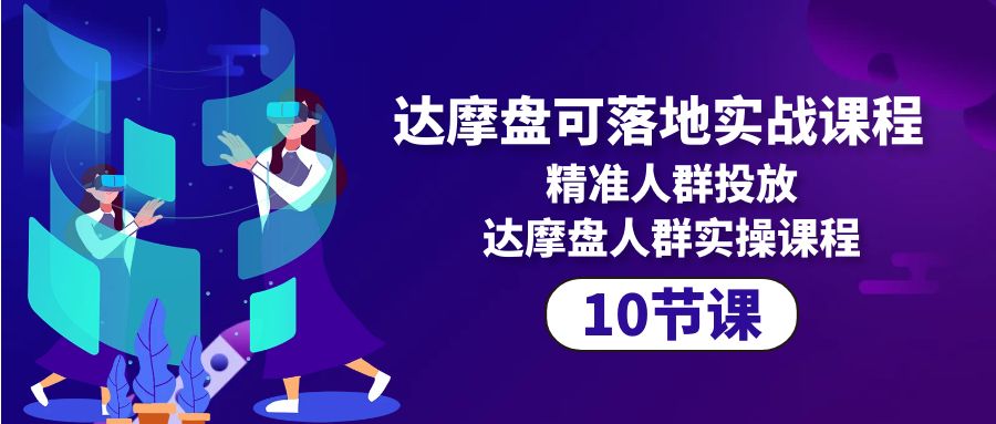 （8323期）达摩盘可落地实战课程，精准人群投放，达摩盘人群实操课程 电商运营 第1张