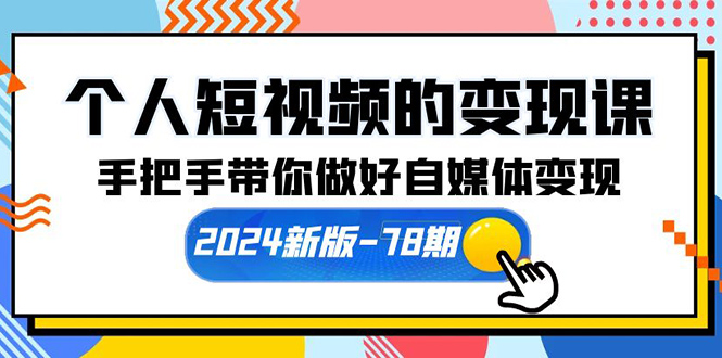 （8328期）个人短视频的变现课【2024新版-78期】手把手带你做好自媒体变现 短视频运营 第1张