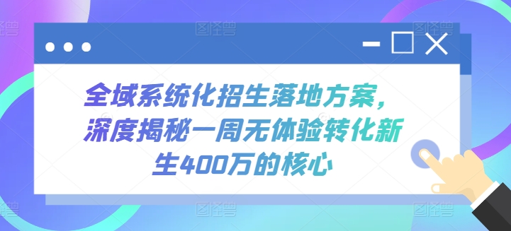 （8337期）全域系统化招生落地方案，深度揭秘一周无体验转化新生400万的核心