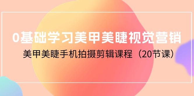 （8349期）0基础学习美甲美睫视觉营销，美甲美睫手机拍摄剪辑课程 综合教程 第1张