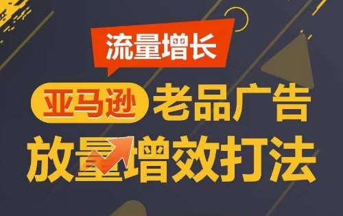 （8350期）流量增长 亚马逊老品广告放量增效打法，短期内广告销量翻倍