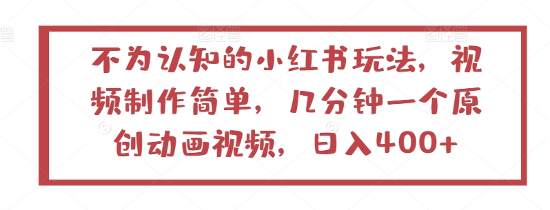 （8254期）不为认知的小红书玩法，视频制作简单，几分钟一个原创动画视频，日入400+