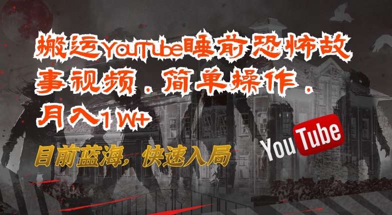 （8255期）搬运YouTube睡前恐怖故事视频，简单操作，月入1W+，目前蓝海，快速入局