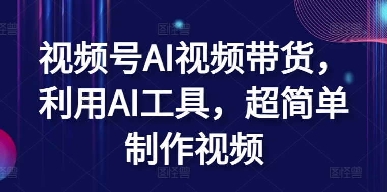 （8365期）视频号AI视频带货，利用AI工具，超简单制作视频