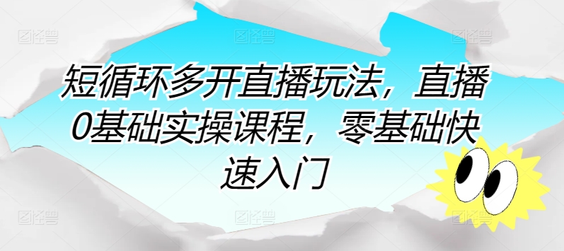 （8367期）短循环多开直播玩法，直播0基础实操课程，零基础快速入门