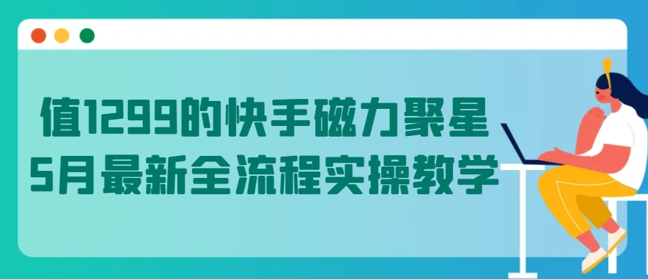 （8374期）值1299的快手磁力聚星5月最新全流程实操教学