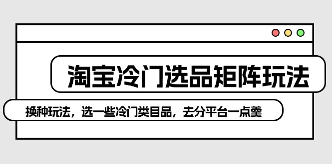 （8386期）淘宝冷门选品矩阵玩法：换种玩法，选一些冷门类目品，去分平台一点羹