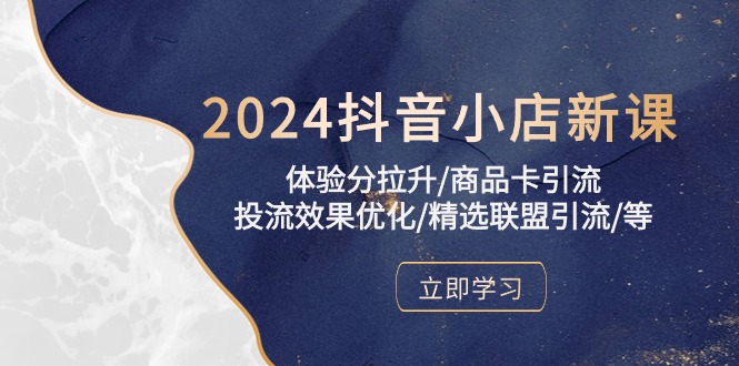 （10431期）2024抖音小店全新打法，让普通人也能学会做一家长久稳定赚钱的抖店（更新）