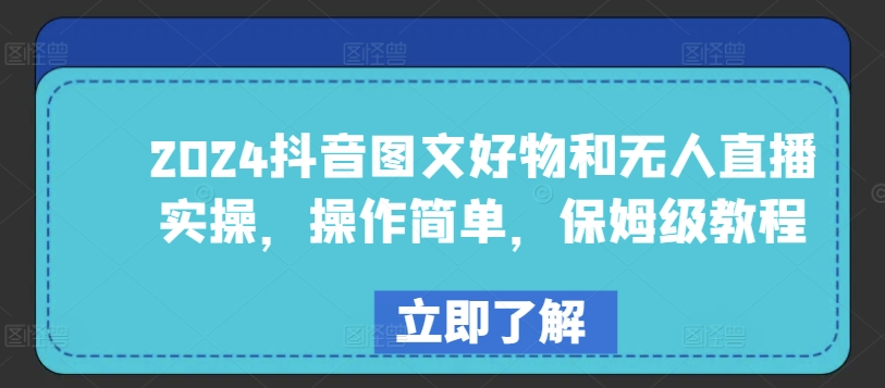 （8402期）2024抖音图文好物和无人直播实操，操作简单，保姆级教程 短视频运营 第1张