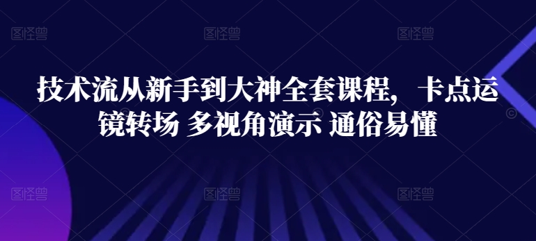 （8406期）技术流从新手到大神全套课程，卡点运镜转场 多视角演示 通俗易懂 综合教程 第1张