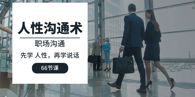 （8408期）人性沟通术：职场沟通，先学 人性，再学说话