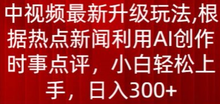 （8434期）中视频最新升级玩法，根据热点新闻利用AI创作时事点评，日入300+ 新媒体 第1张