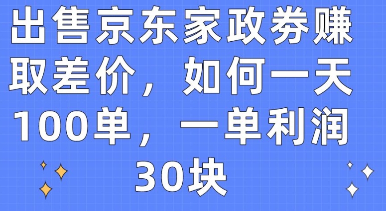 （8460期）出售京东家政劵赚取差价，如何一天100单，一单利润30块 网赚项目 第1张