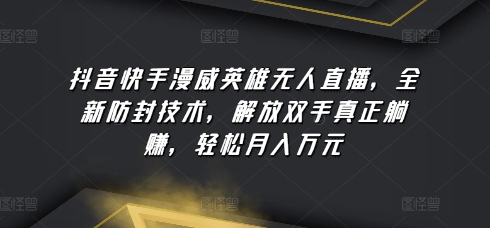 （8461期）抖音快手漫威英雄无人直播，全新防封技术，解放双手真正躺赚，轻松月入万元