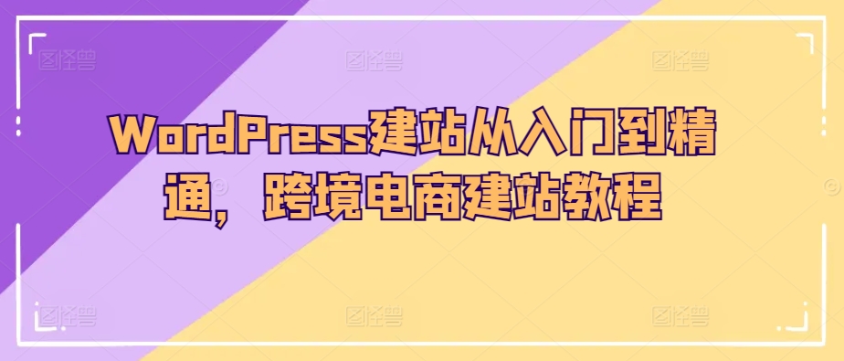 （8480期）WordPress建站从入门到精通，跨境电商建站教程