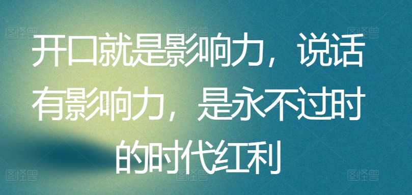 （8492期）开口就是影响力，说话有影响力，是永不过时的时代红利