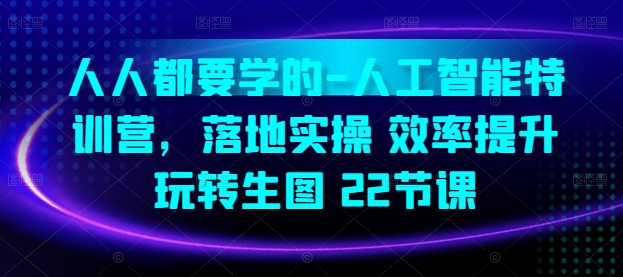 （8499期）人人都要学的-人工智能特训营，落地实操 效率提升 玩转生图