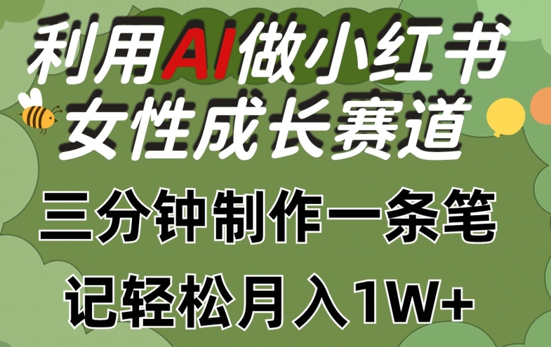 （8504期）利用Ai做小红书女性成长赛道，三分钟制作一条笔记，轻松月入1w+