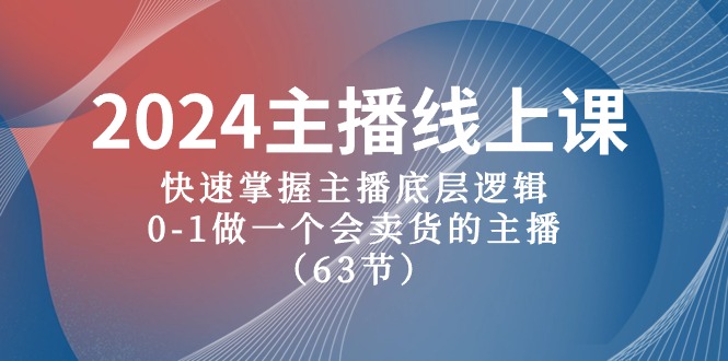 （8512期）2024主播线上课，快速掌握主播底层逻辑，0-1做一个会卖货的主播