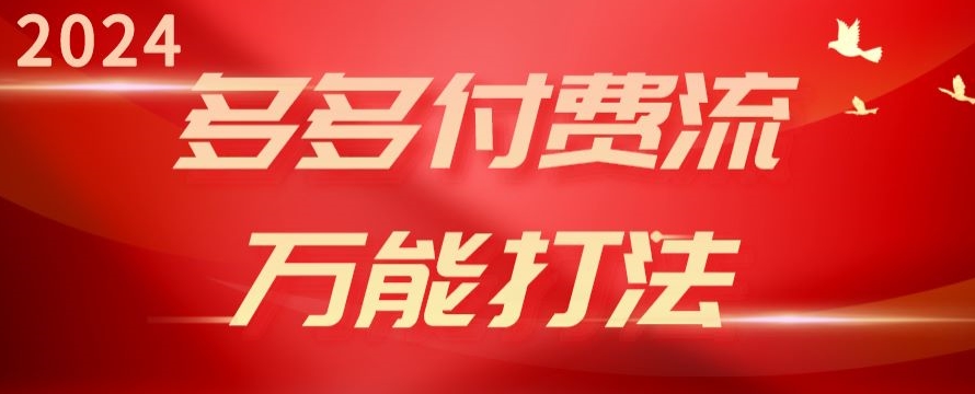 （8515期）2024多多付费流万能打法、强付费起爆、流量逻辑、高转化、高投产