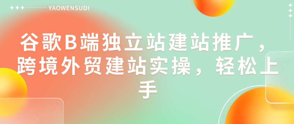 （8522期）谷歌B端独立站建站推广，跨境外贸建站实操，轻松上手 综合教程 第1张