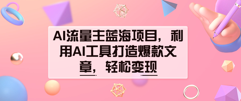 （8527期）AI流量主蓝海项目，利用AI工具打造爆款文章，轻松变现 短视频运营 第1张