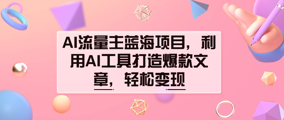 （8527期）AI流量主蓝海项目，利用AI工具打造爆款文章，轻松变现 新媒体 第1张