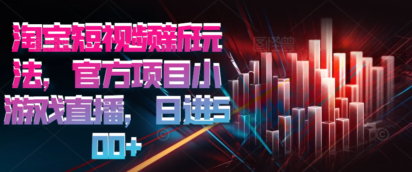 （8543期）淘宝短视频新玩法，官方项目小游戏直播，日进500+ 网赚项目 第1张