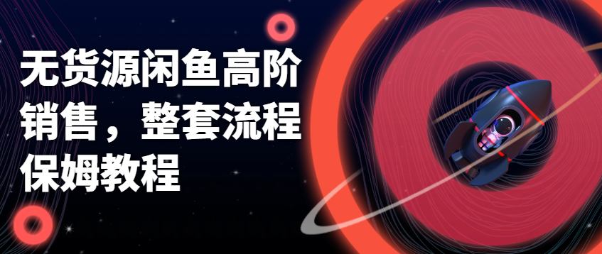 （8545期）无货源闲鱼高阶销售，整套流程保姆教程 网赚项目 第1张