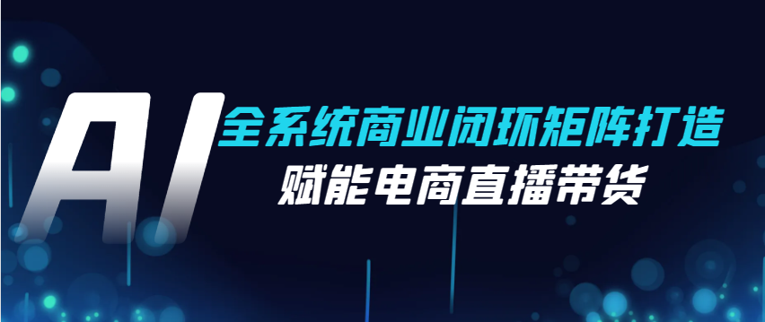 （8549期）Ai终点站，全系统商业闭环矩阵打造，赋能电商直播带货 综合教程 第1张