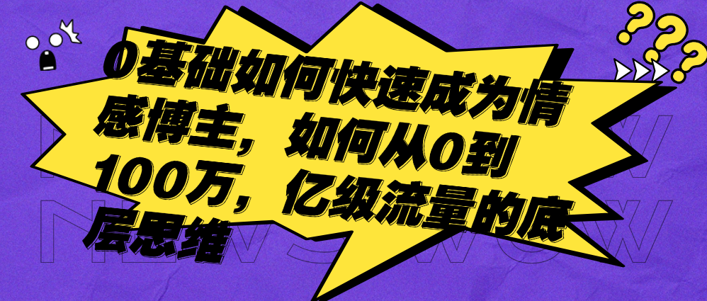 （8563期）0基础如何快速成为情感博主，如何从0到100万，亿级流量的底层思维 网赚项目 第1张