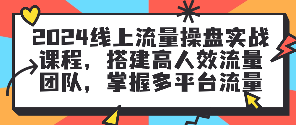 （8568期）2024线上流量操盘实战课程，搭建高人效流量团队，掌握多平台流量 综合教程 第1张