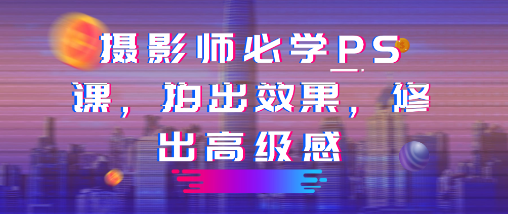 （8570期）摄影师必学PS课，拍出效果，修出高级感 综合教程 第1张