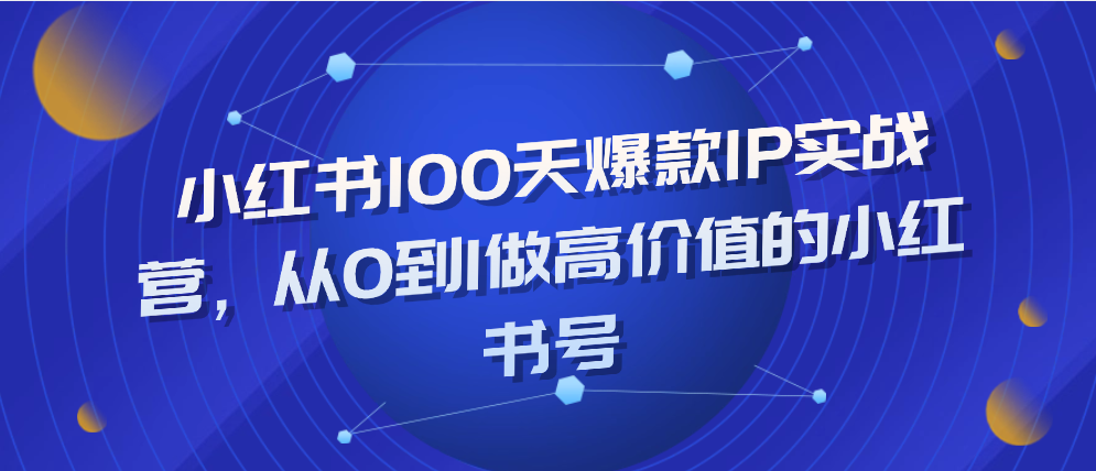 （8572期）小红书100天爆款IP实战营，带你从0到1做出高价值的小红书号 综合教程 第1张