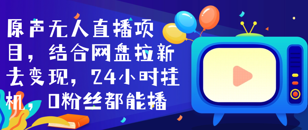 （8582期）原声无人直播项目，结合网盘拉新去变现，24小时挂机，0粉丝都能播 免费项目 第1张