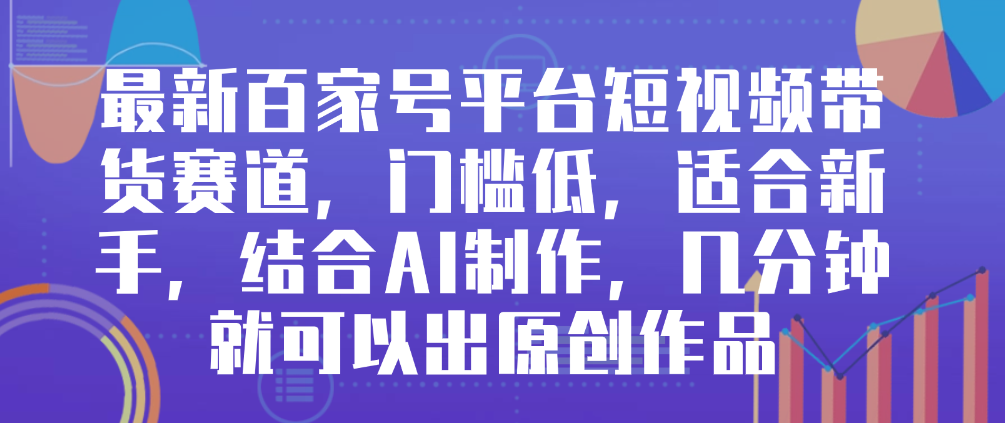 （8583期）最新百家号平台短视频带货赛道，门槛低，适合新手，结合AI制作，几分钟就可以出原创作品 免费项目 第1张