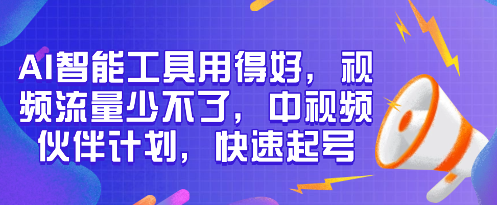 （8592期）AI智能工具用得好，视频流量少不了，中视频伙伴计划，快速起号 新媒体 第1张