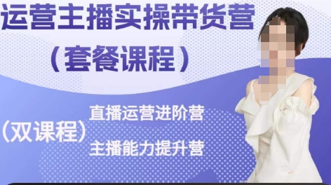 （8597期）运营主播实操带货营，从运营到主播能力提升