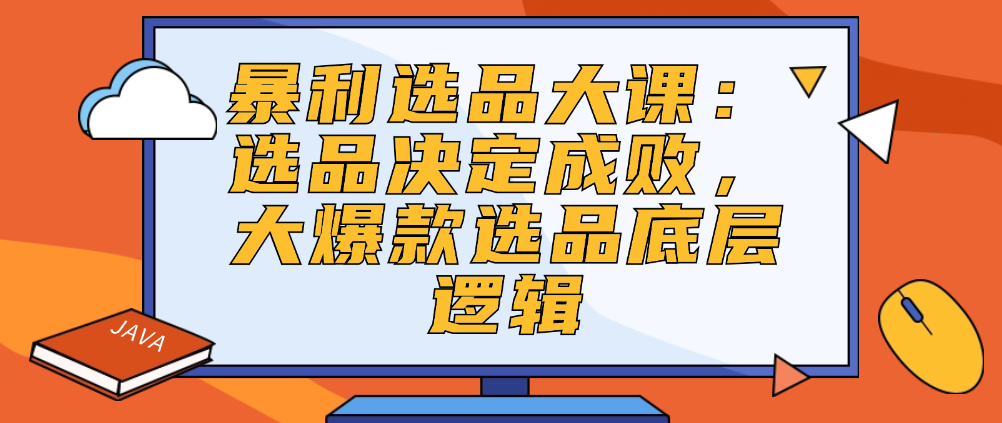 （8601期）暴利选品大课：选品决定成败，大爆款选品底层逻辑 电商运营 第1张