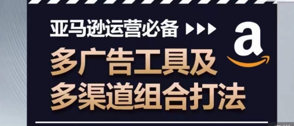 （8615期）亚马逊运营必备，多广告工具及多渠道组合打法 电商运营 第1张