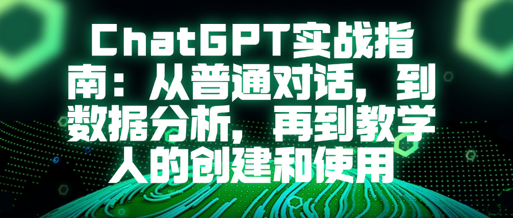 （8622期）ChatGPT实战指南：从普通对话，到数据分析，再到教学人的创建和使用 综合教程 第1张
