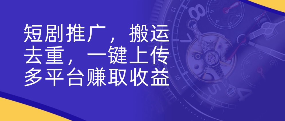 （8628期）短剧推广，搬运去重，一键上传多平台赚取收益 网赚项目 第1张