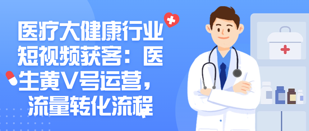 （8638期）医疗大健康行业短视频获客：医生黄V号运营，流量转化流程 短视频运营 第1张