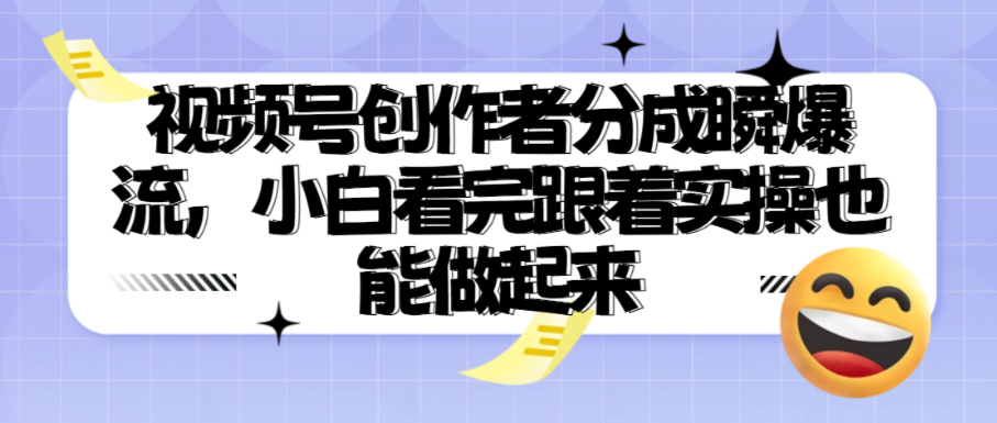（8641期）视频号创作者分成瞬爆流，小白看完跟着实操也能做起来 免费项目 第1张