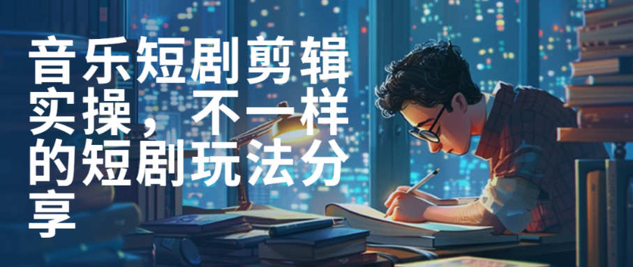 （8647期）音乐短剧剪辑实操，不一样的短剧玩法分享 网赚项目 第1张