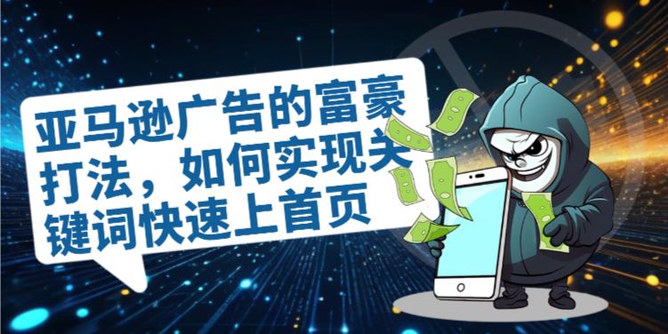 （8649期）亚马逊广告的富豪打法，如何实现关键词快速上首页 电商运营 第1张